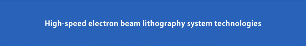 High-speed electron beam lithography system technologies
